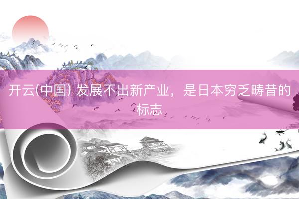开云(中国) 发展不出新产业，是日本穷乏畴昔的标志