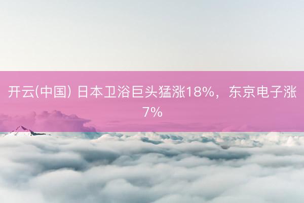 开云(中国) 日本卫浴巨头猛涨18%,东京电子涨7%