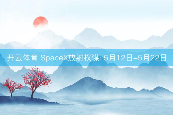 开云体育 SpaceX放射权谋: 5月12日-5月22日