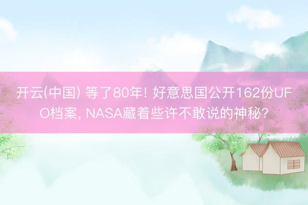 开云(中国) 等了80年! 好意思国公开162份UFO档案， NASA藏着些许不敢说的神秘?
