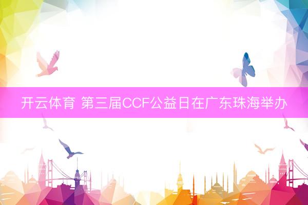 开云体育 第三届CCF公益日在广东珠海举办