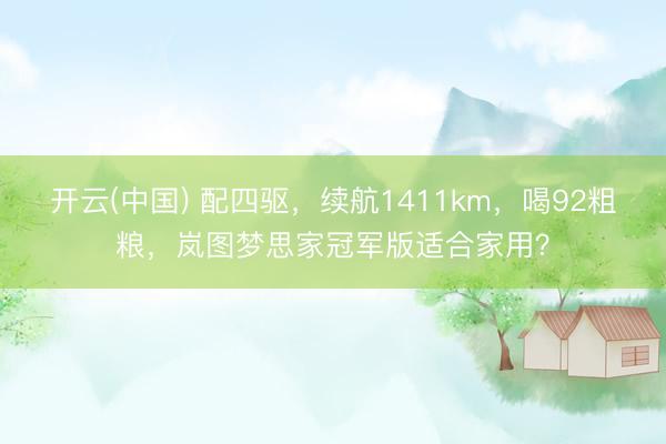 开云(中国) 配四驱，续航1411km，喝92粗粮，岚图梦思家冠军版适合家用？