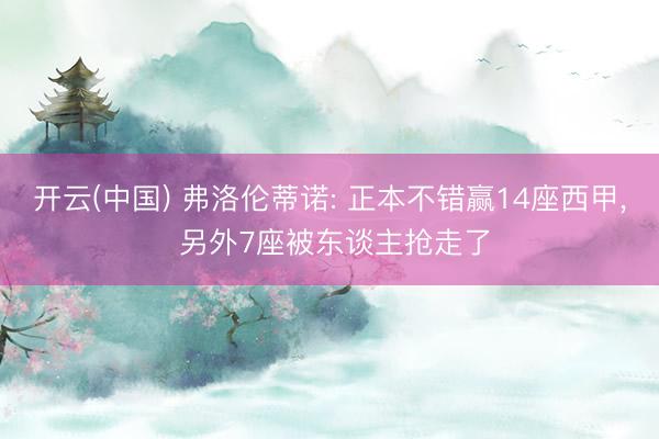 开云(中国) 弗洛伦蒂诺: 正本不错赢14座西甲, 另外7座被东谈主抢走了