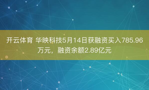 开云体育 华映科技5月14日获融资买入785.96万元，融资余额2.89亿元