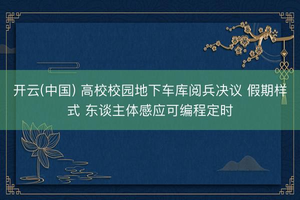 开云(中国) 高校校园地下车库阅兵决议 假期样式 东谈主体感应可编程定时