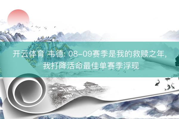 开云体育 韦德: 08-09赛季是我的救赎之年, 我打降活命最佳单赛季浮现