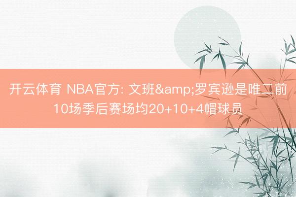 开云体育 NBA官方: 文班&罗宾逊是唯二前10场季后赛场均20+10+4帽球员