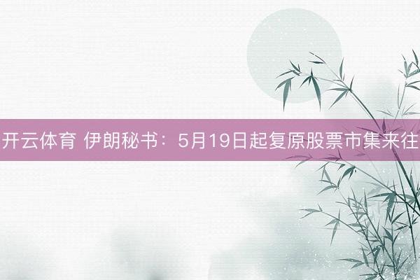 开云体育 伊朗秘书：5月19日起复原股票市集来往