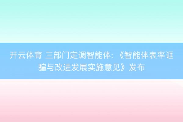 开云体育 三部门定调智能体: 《智能体表率诓骗与改进发展实施意见》发布