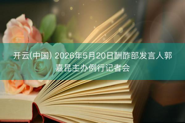 开云(中国) 2026年5月20日酬酢部发言人郭嘉昆主办例行记者会
