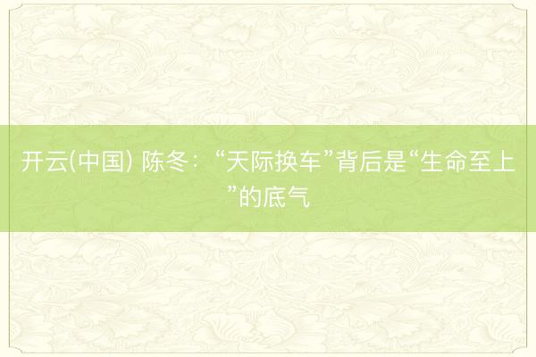 开云(中国) 陈冬：“天际换车”背后是“生命至上”的底气
