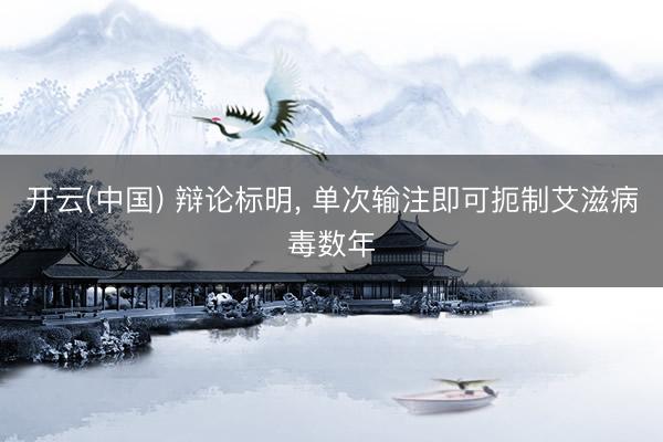 开云(中国) 辩论标明， 单次输注即可扼制艾滋病毒数年