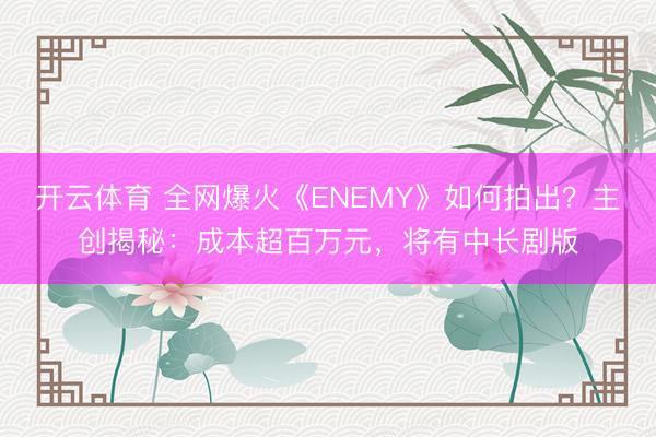 开云体育 全网爆火《ENEMY》如何拍出？主创揭秘：成本超百万元，将有中长剧版