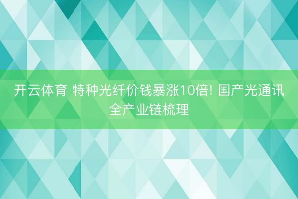 开云体育 特种光纤价钱暴涨10倍! 国产光通讯全产业链梳理