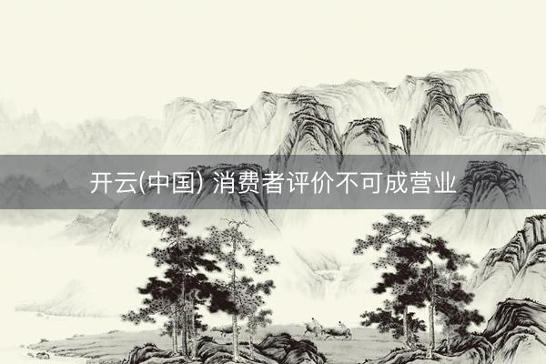 开云(中国) 消费者评价不可成营业
