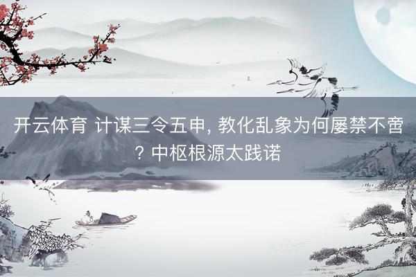 开云体育 计谋三令五申， 教化乱象为何屡禁不啻? 中枢根源太践诺