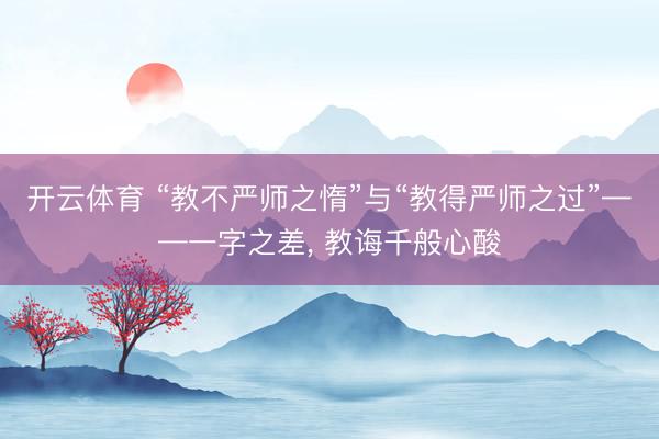 开云体育 “教不严师之惰”与“教得严师之过”——一字之差， 教诲千般心酸