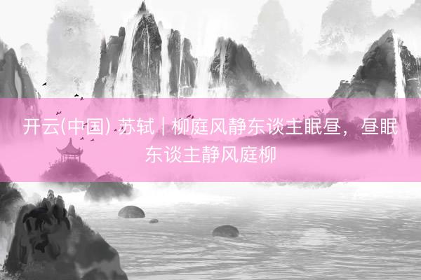 开云(中国) 苏轼 | 柳庭风静东谈主眠昼，昼眠东谈主静风庭柳