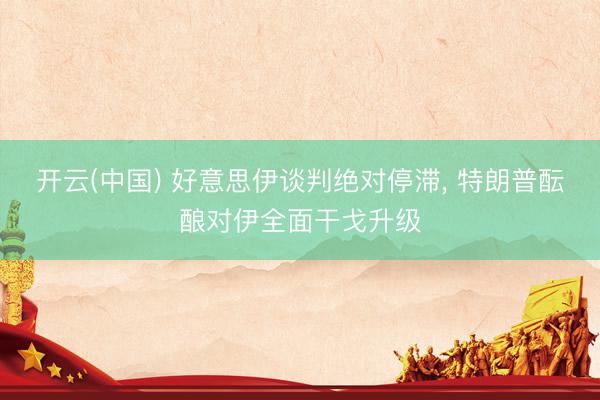 开云(中国) 好意思伊谈判绝对停滞， 特朗普酝酿对伊全面干戈升级