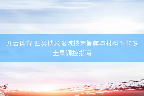 开云体育 四类纳米限域技艺旨趣与材料性能多圭臬调控指南