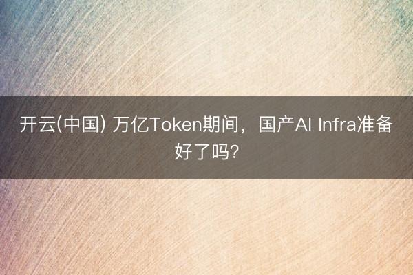 开云(中国) 万亿Token期间,国产AI Infra准备好了吗?