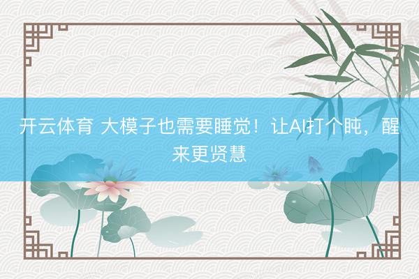 开云体育 大模子也需要睡觉！让AI打个盹，醒来更贤慧