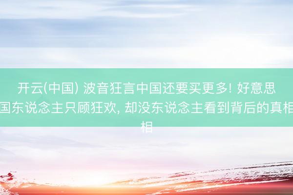 开云(中国) 波音狂言中国还要买更多! 好意思国东说念主只顾狂欢， 却没东说念主看到背后的真相