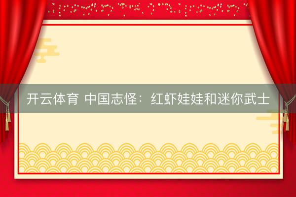 开云体育 中国志怪：红虾娃娃和迷你武士
