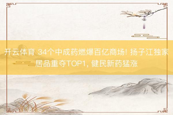 开云体育 34个中成药燃爆百亿商场! 扬子江独家居品重夺TOP1， 健民新药猛涨