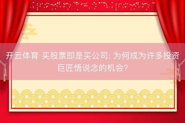 开云体育 买股票即是买公司: 为何成为许多投资巨匠悟说念的机会?