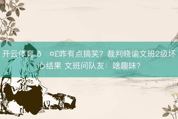 开云体育 🤣咋有点搞笑？裁判晓谕文班2级坏心结果 文班问队友：啥趣味？