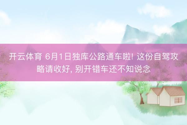开云体育 6月1日独库公路通车啦! 这份自驾攻略请收好, 别开错车还不知说念