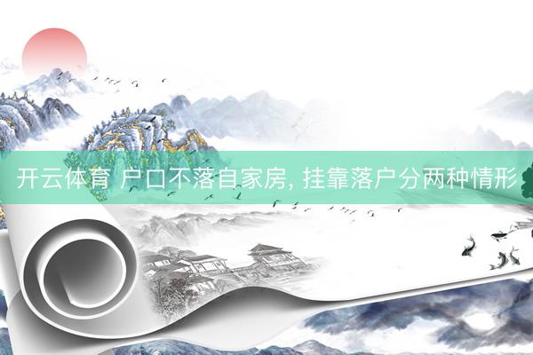 开云体育 户口不落自家房， 挂靠落户分两种情形