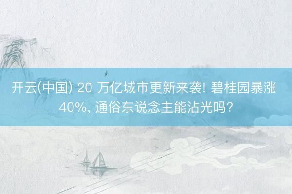 开云(中国) 20 万亿城市更新来袭! 碧桂园暴涨 40%， 通俗东说念主能沾光吗?