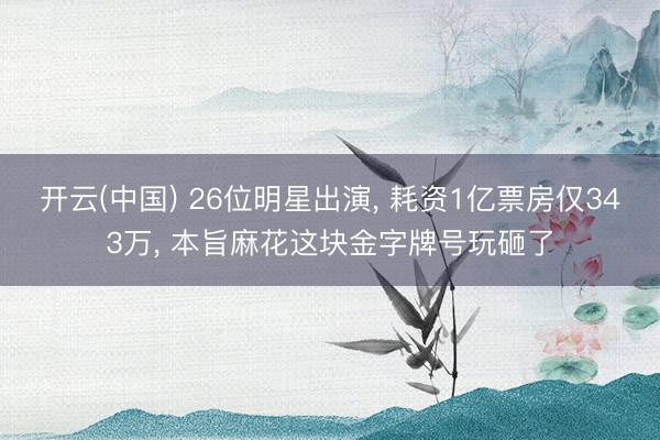 开云(中国) 26位明星出演， 耗资1亿票房仅343万， 本旨麻花这块金字牌号玩砸了