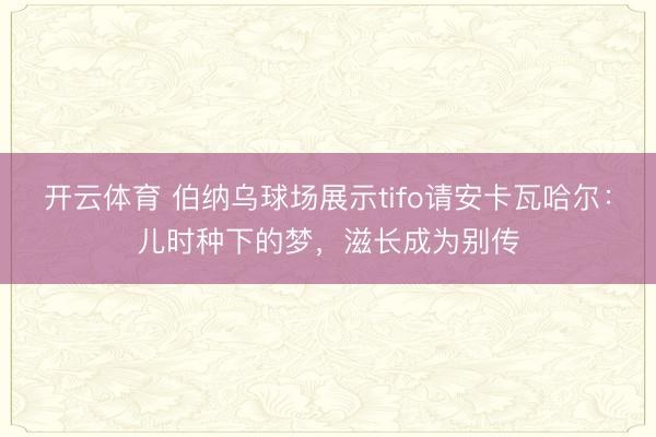 开云体育 伯纳乌球场展示tifo请安卡瓦哈尔：儿时种下的梦，滋长成为别传