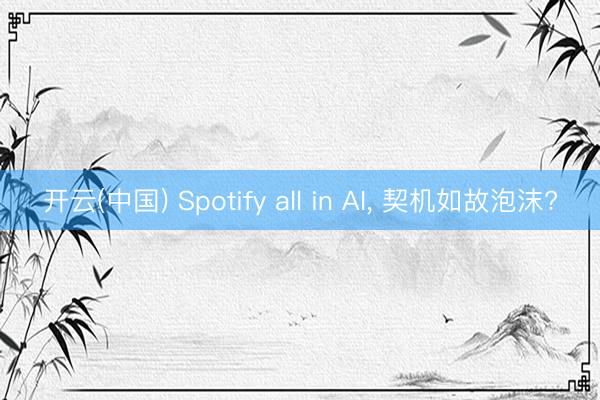 开云(中国) Spotify all in AI, 契机如故泡沫?