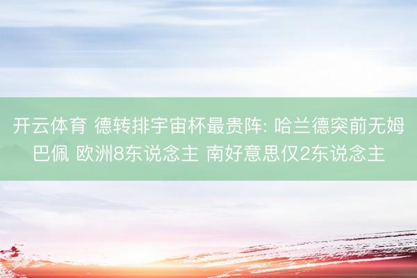 开云体育 德转排宇宙杯最贵阵: 哈兰德突前无姆巴佩 欧洲8东说念主 南好意思仅2东说念主