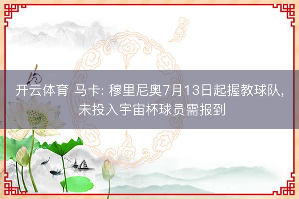 开云体育 马卡: 穆里尼奥7月13日起握教球队， 未投入宇宙杯球员需报到