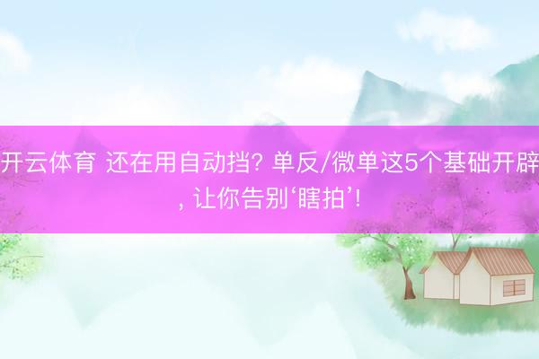 开云体育 还在用自动挡? 单反/微单这5个基础开辟， 让你告别‘瞎拍’!