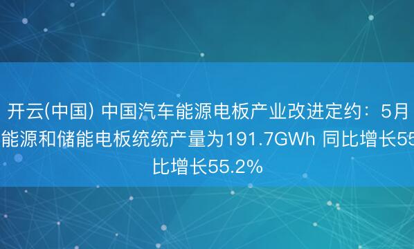 开云(中国) 中国汽车能源电板产业改进定约：5月我国能源和储能电板统统产量为191.7GWh 同比增长55.2%