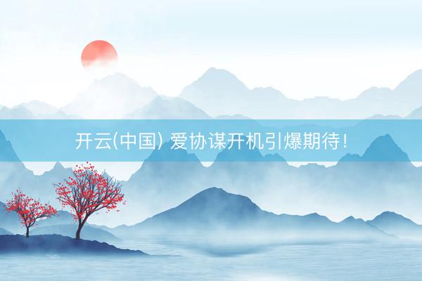 开云(中国) 爱协谋开机引爆期待！