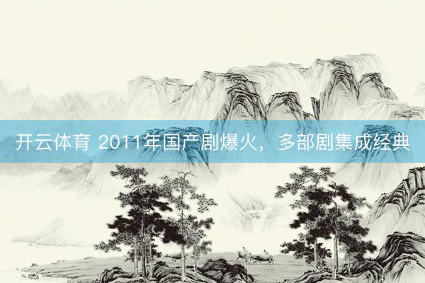 开云体育 2011年国产剧爆火，多部剧集成经典