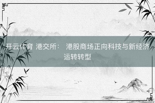 开云体育 港交所： 港股商场正向科技与新经济运转转型