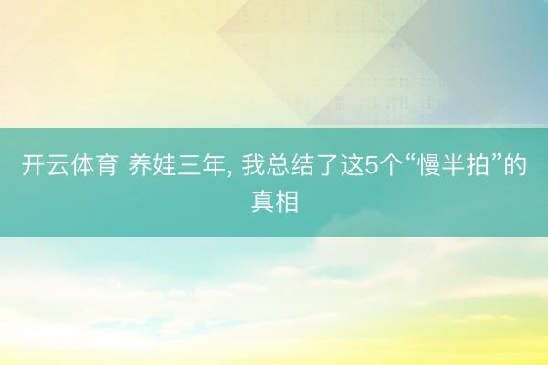开云体育 养娃三年， 我总结了这5个“慢半拍”的真相