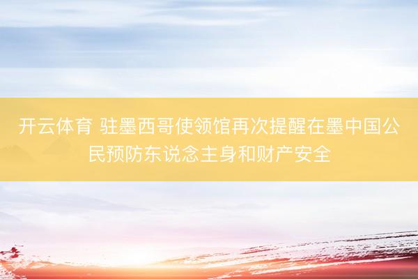 开云体育 驻墨西哥使领馆再次提醒在墨中国公民预防东说念主身和财产安全