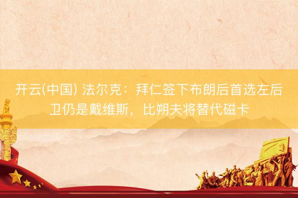 开云(中国) 法尔克:拜仁签下布朗后首选左后卫仍是戴维斯,比朔夫将替代磁卡