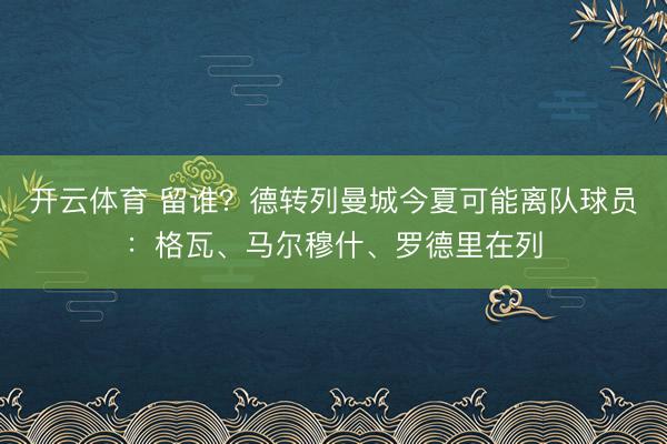 开云体育 留谁?德转列曼城今夏可能离队球员:格瓦、马尔穆什、罗德里在列