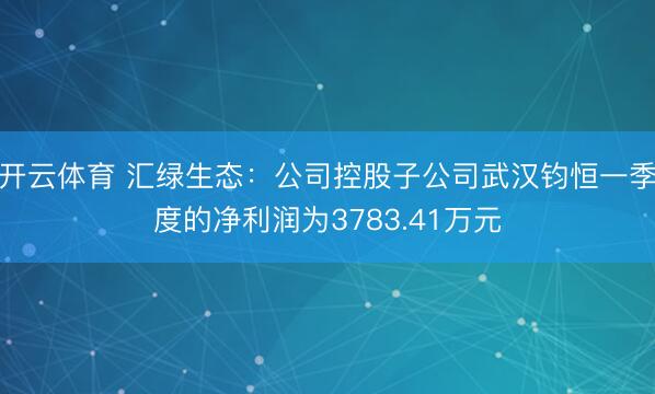 开云体育 汇绿生态：公司控股子公司武汉钧恒一季度的净利润