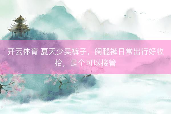 开云体育 夏天少买裤子,阔腿裤日常出行好收拾,是个可以接管